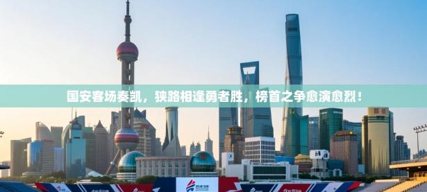 国安客场奏凯，狭路相逢勇者胜，榜首之争愈演愈烈！