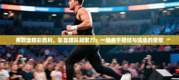 弗赖堡精彩胜利，彰显团队凝聚力：一场关于团结与信念的赞歌
