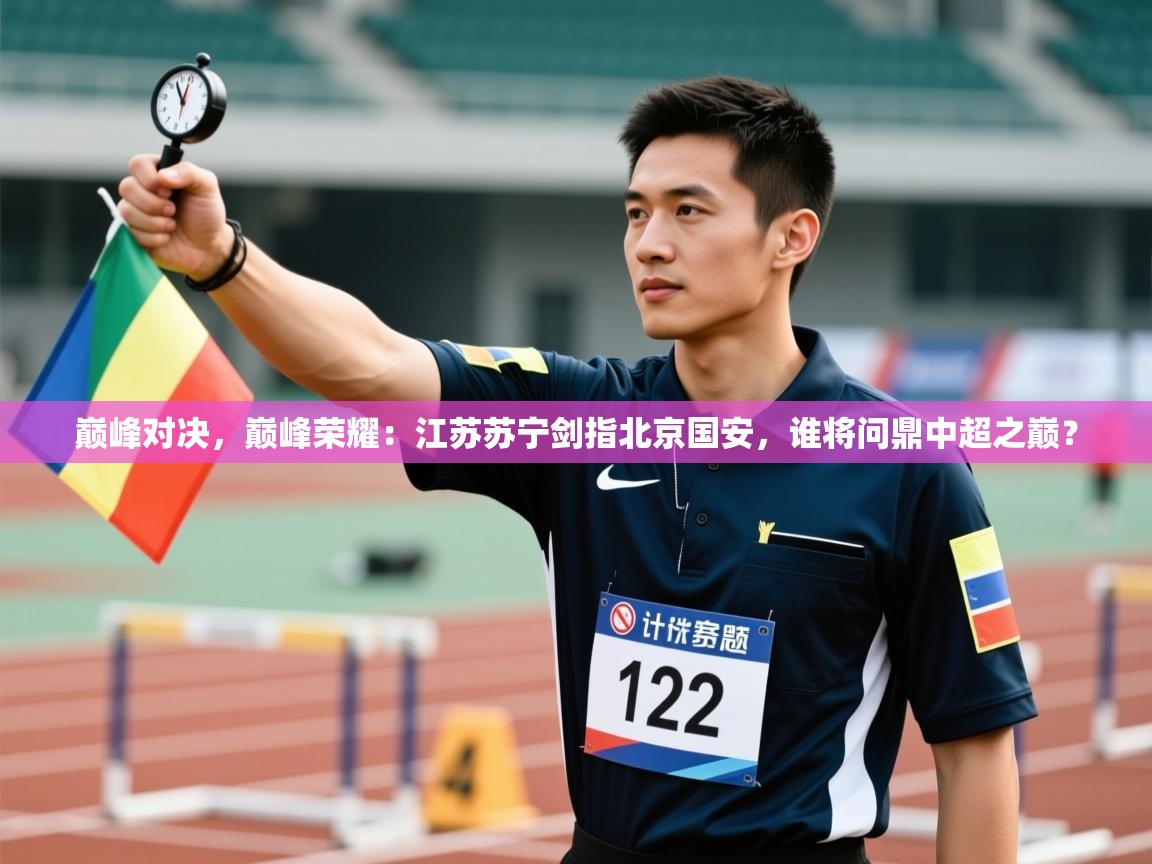 巅峰对决，巅峰荣耀：江苏苏宁剑指北京国安，谁将问鼎中超之巅？  第1张