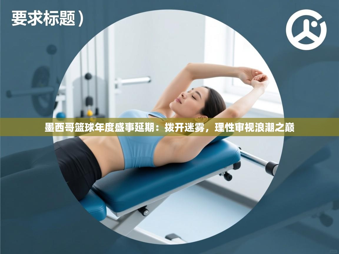 墨西哥篮球年度盛事延期：拨开迷雾，理性审视浪潮之巅  第2张