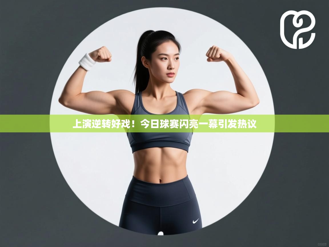 上演逆转好戏！今日球赛闪亮一幕引发热议  第1张