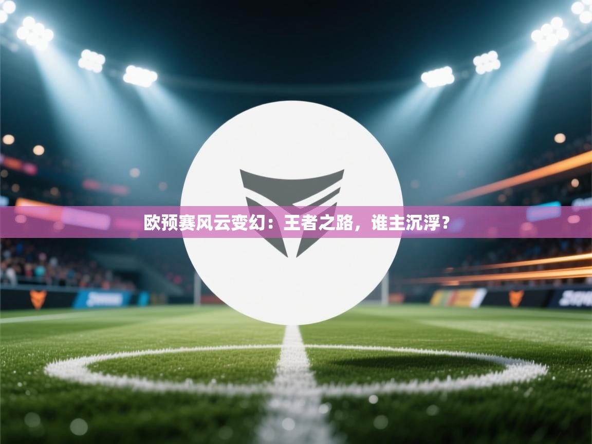 欧预赛风云变幻：王者之路，谁主沉浮？  第1张