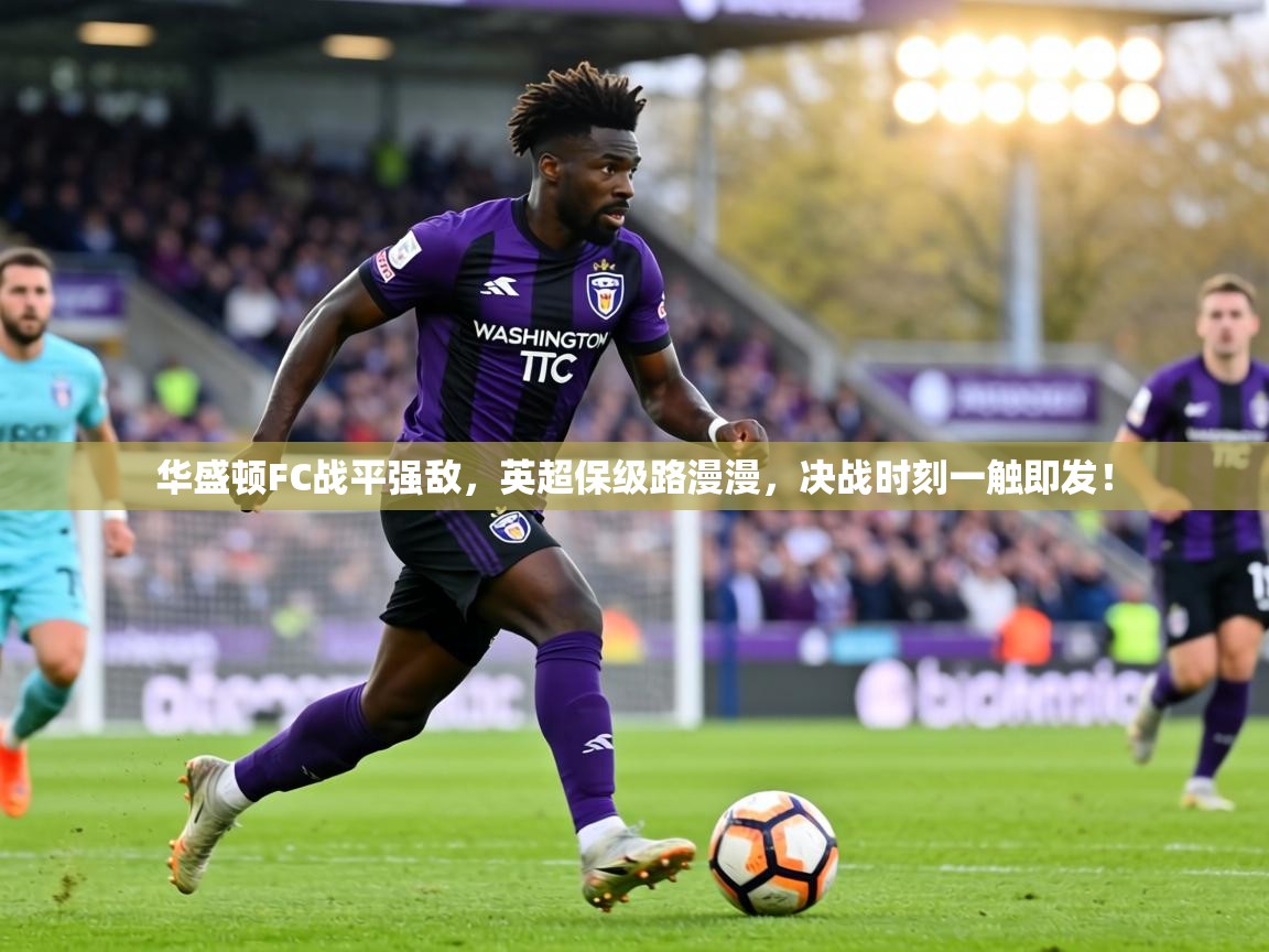 华盛顿FC战平强敌,英超保级路漫漫,决战时刻一触即发! 第1张