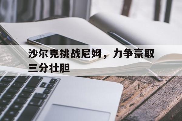 爱游戏app-沙尔克挑战尼姆，力争豪取三分壮胆